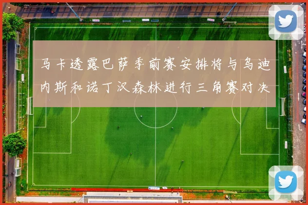 马卡透露巴萨季前赛安排将与乌迪内斯和诺丁汉森林进行三角赛对决