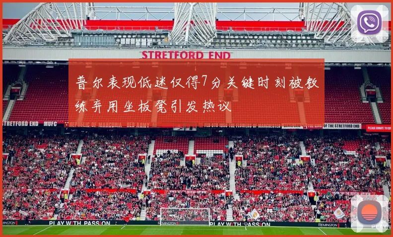 普尔表现低迷仅得7分关键时刻被教练弃用坐板凳引发热议