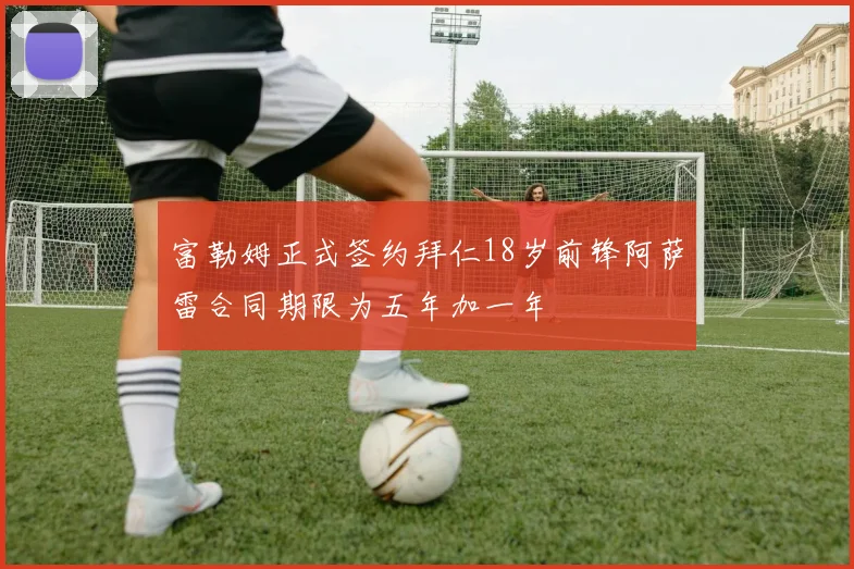 富勒姆正式签约拜仁18岁前锋阿萨雷合同期限为五年加一年