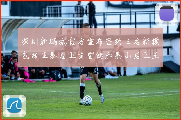深圳新鹏城官方宣布签约三名新援包括亚泰后卫玄智健和泰山后卫王昱衡