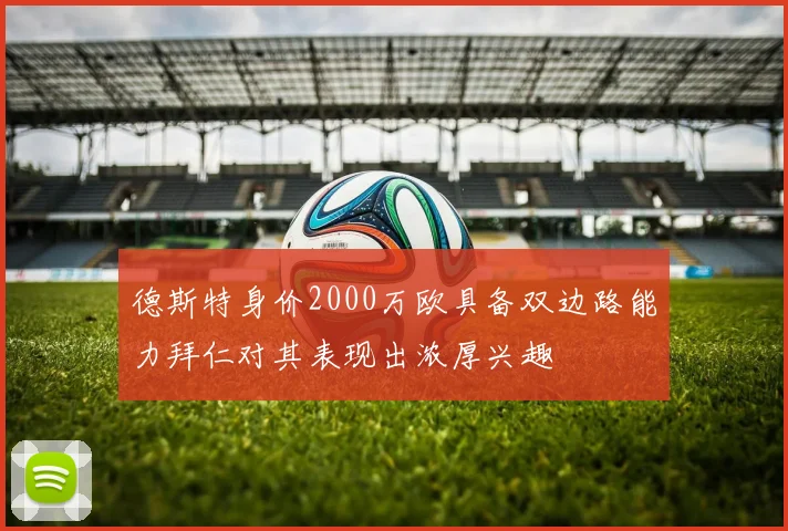 德斯特身价2000万欧具备双边路能力拜仁对其表现出浓厚兴趣