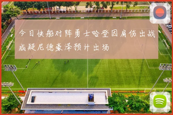今日快船对阵勇士哈登因肩伤出战成疑尼德豪泽预计出场