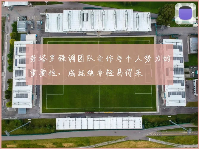 劳塔罗强调团队合作与个人努力的重要性，成就绝非轻易得来