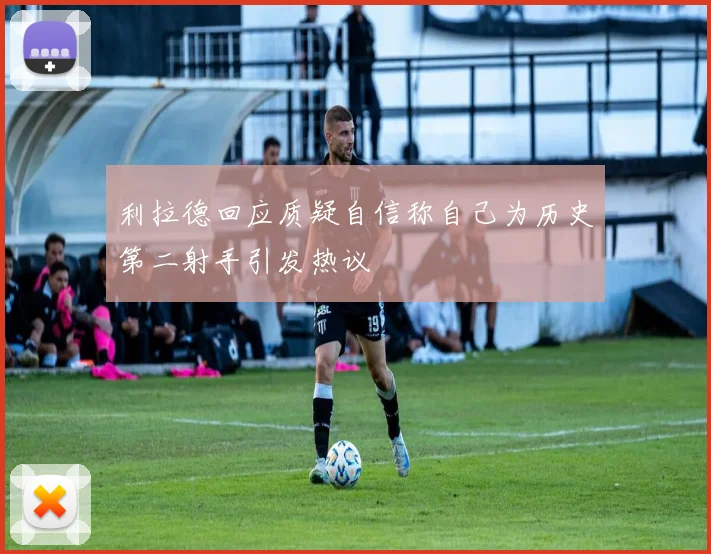 利拉德回应质疑自信称自己为历史第二射手引发热议