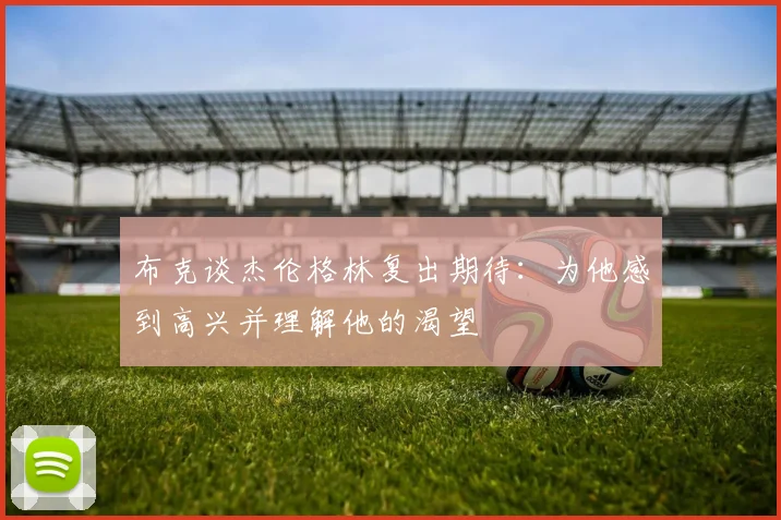 布克谈杰伦格林复出期待：为他感到高兴并理解他的渴望