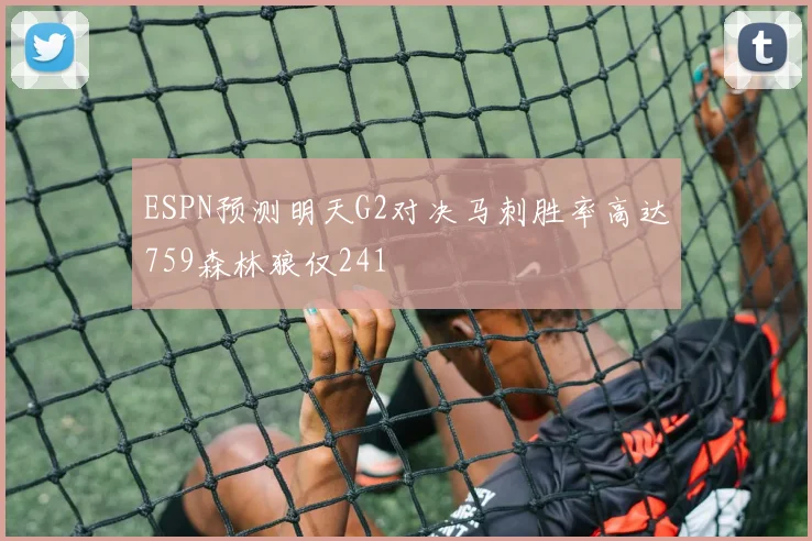 ESPN预测明天G2对决马刺胜率高达759森林狼仅241