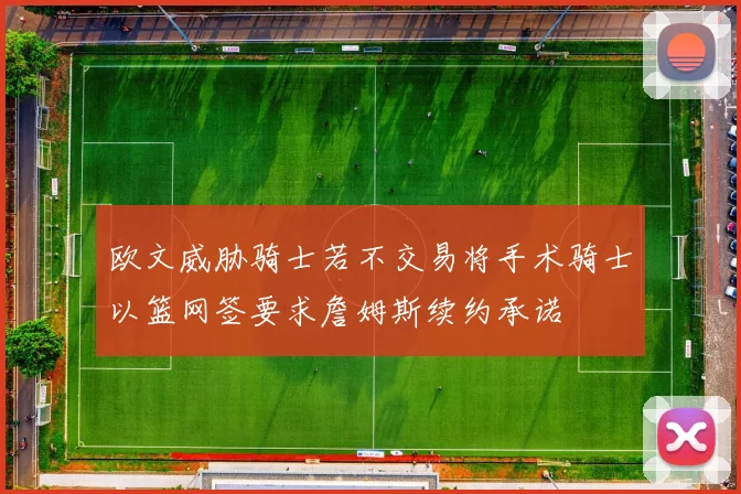欧文威胁骑士若不交易将手术骑士以篮网签要求詹姆斯续约承诺