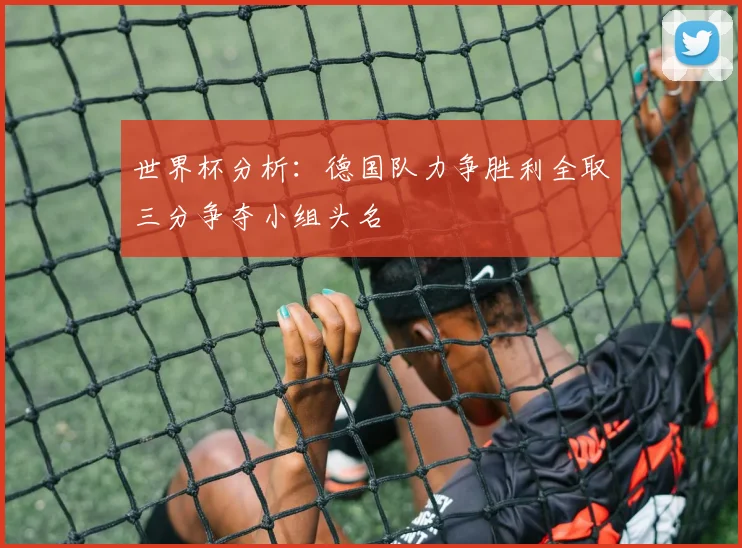 世界杯分析：德国队力争胜利全取三分争夺小组头名