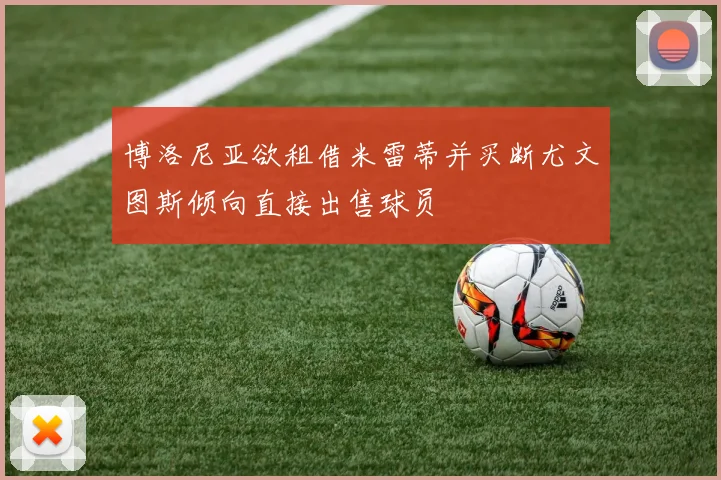 博洛尼亚欲租借米雷蒂并买断尤文图斯倾向直接出售球员
